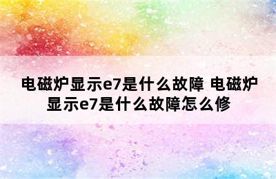 电磁炉显示e7是什么故障 电磁炉显示e7是什么故障怎么修